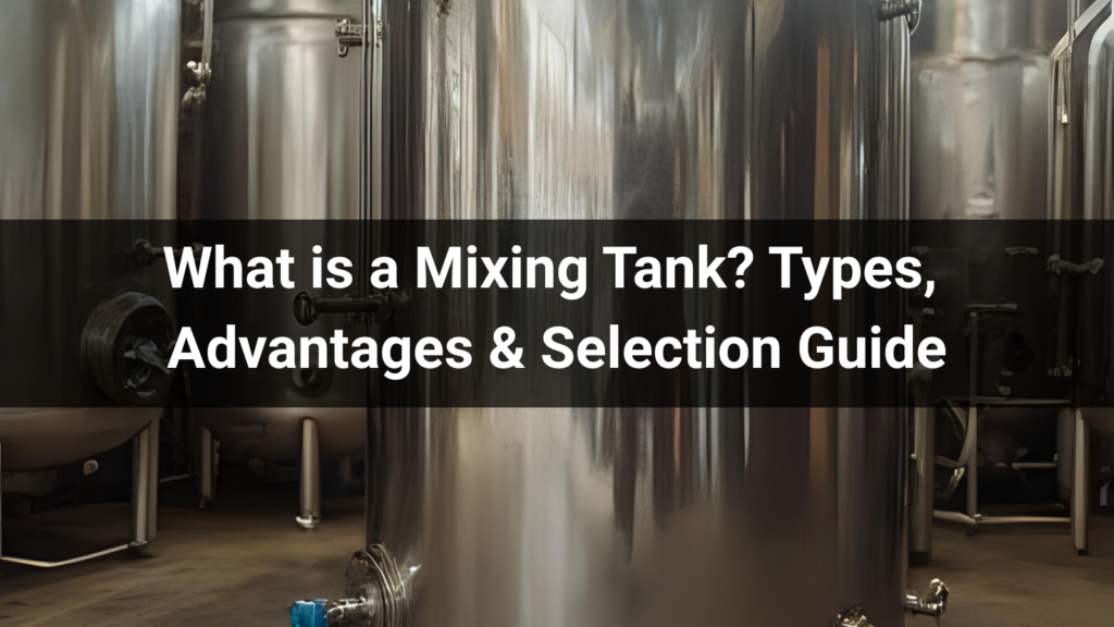 What is a Mixing Tank? Types, Advantages & Selection Guide